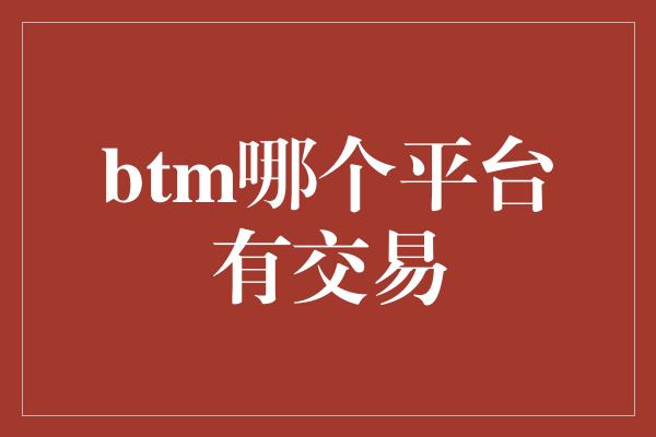 btm哪个平台有交易