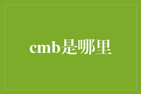 cmb是哪里