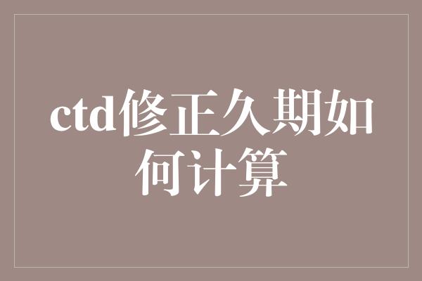 ctd修正久期如何计算