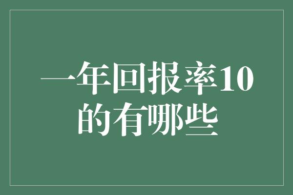 一年回报率10的有哪些