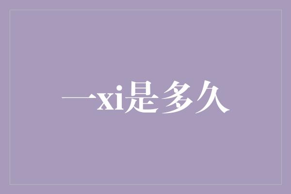 一xi是多久