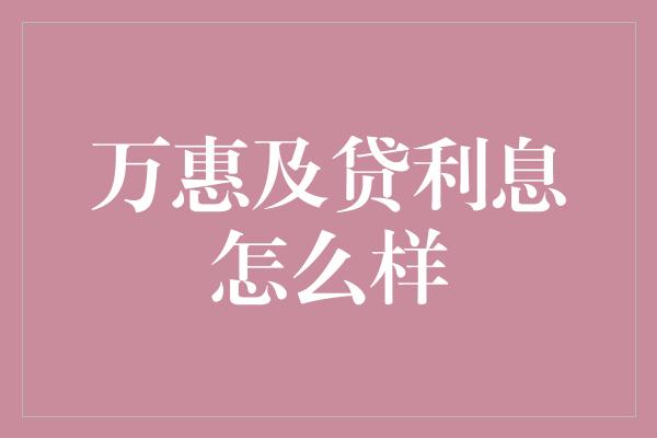 万惠及贷利息怎么样