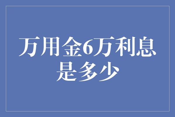 万用金6万利息是多少