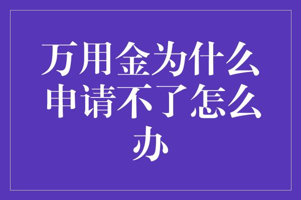 万用金为什么申请不了怎么办