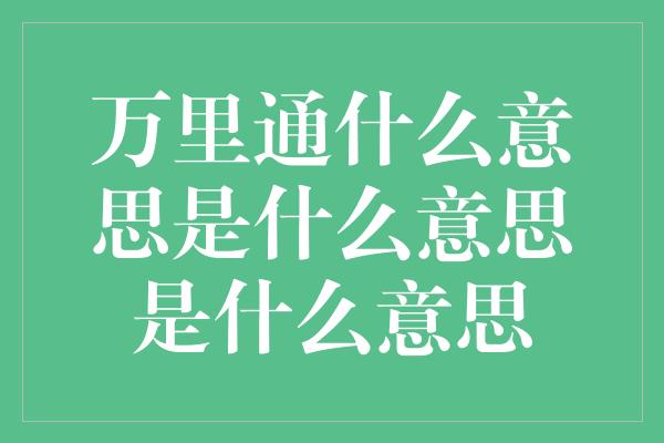 万里通什么意思是什么意思是什么意思