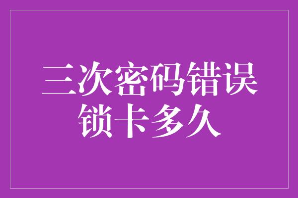 三次密码错误锁卡多久