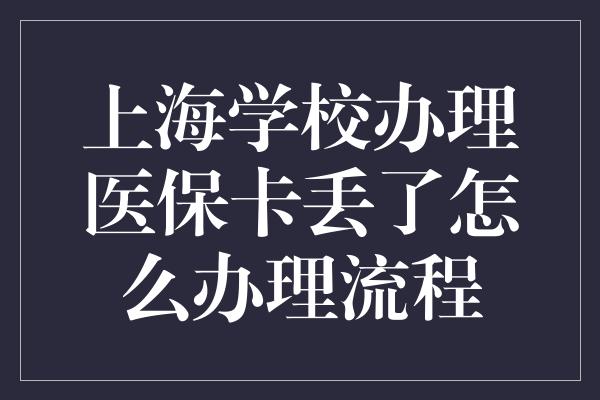 上海学校办理医保卡丢了怎么办理流程