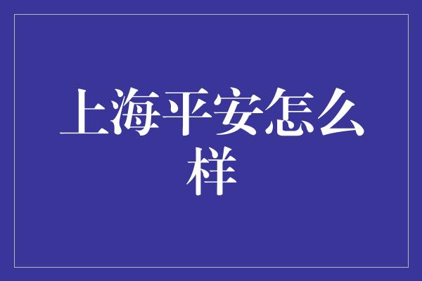 上海平安怎么样