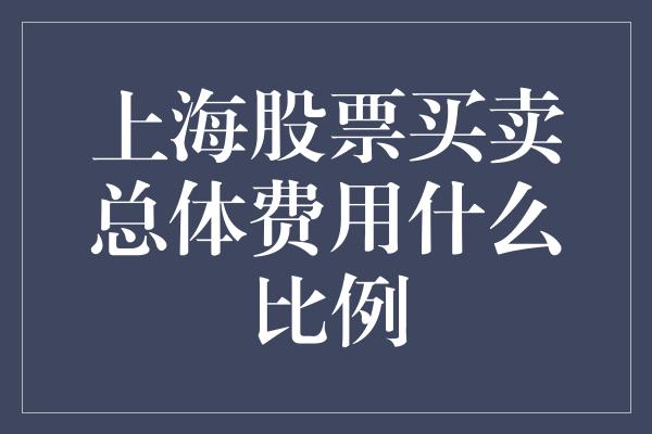 上海股票买卖总体费用什么比例