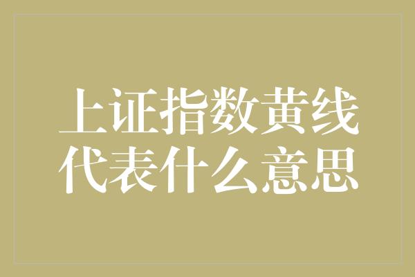 上证指数黄线代表什么意思