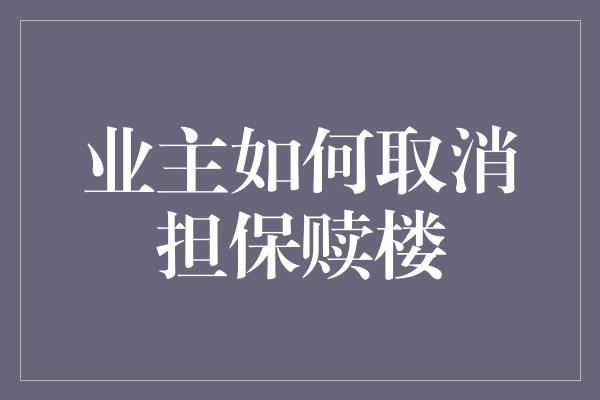 业主如何取消担保赎楼