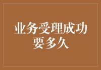 探讨业务受理成功后的时间周期：从提交到确认的产业链分析