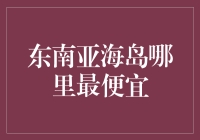 东南亚海岛哪里最便宜？带你走遍东南亚，找到最实惠的度假胜地