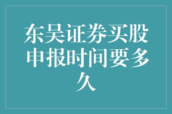 东吴证券买股申报时间要多久