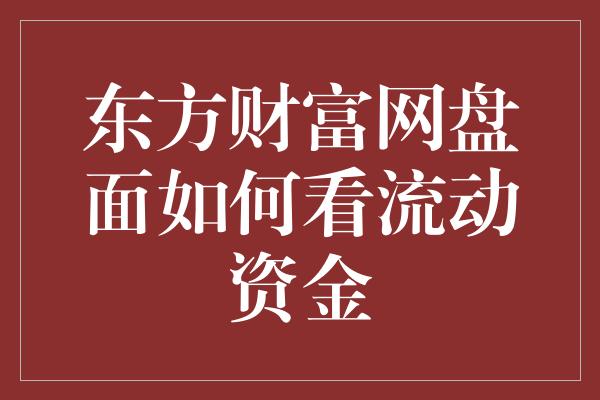 东方财富网盘面如何看流动资金