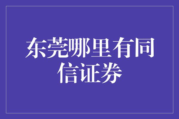 东莞哪里有同信证券