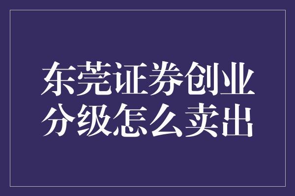 东莞证券创业分级怎么卖出