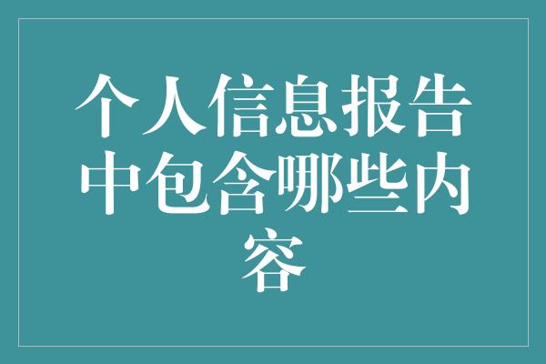 个人信息报告中包含哪些内容