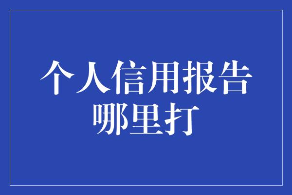 个人信用报告哪里打