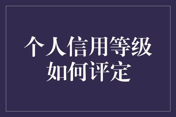 个人信用等级如何评定