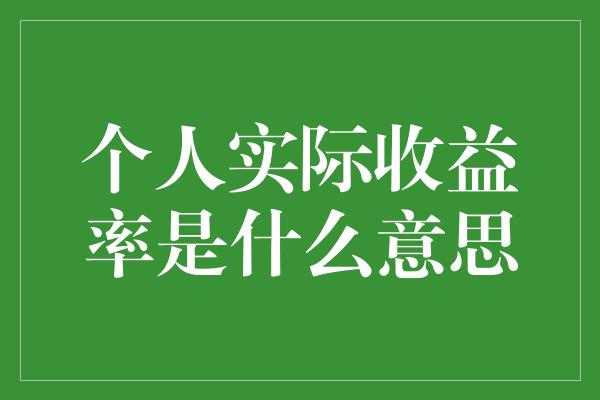 个人实际收益率是什么意思