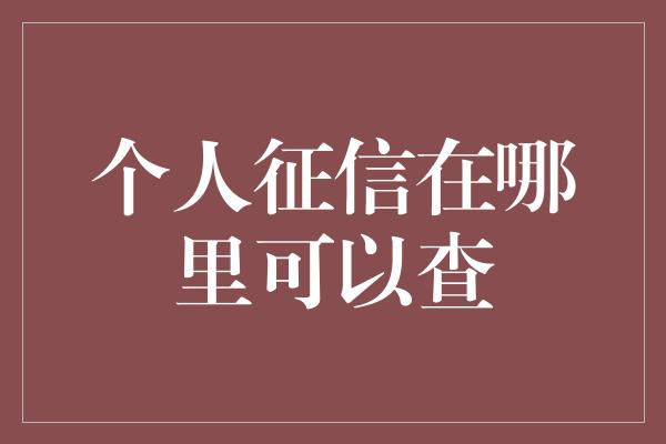 个人征信在哪里可以查