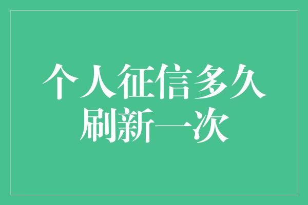 个人征信多久刷新一次