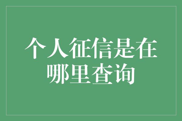 个人征信是在哪里查询