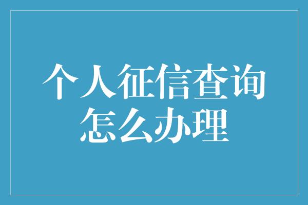 个人征信查询怎么办理