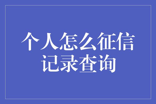 个人怎么征信记录查询