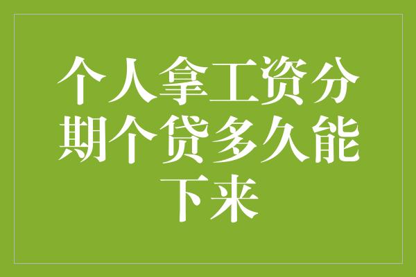 个人拿工资分期个贷多久能下来