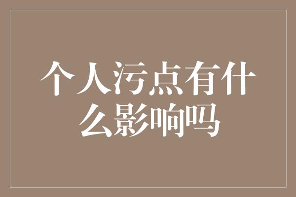 个人污点有什么影响吗