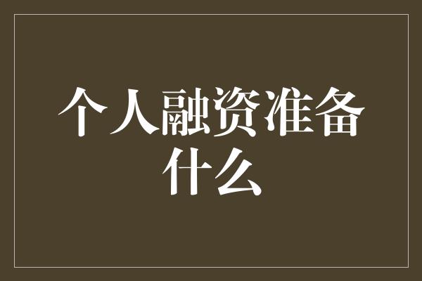 个人融资准备什么