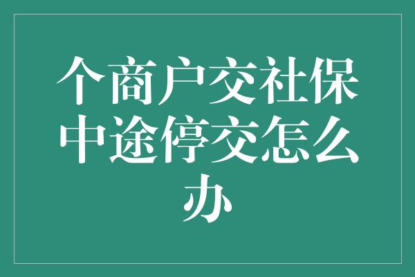 个商户交社保中途停交怎么办