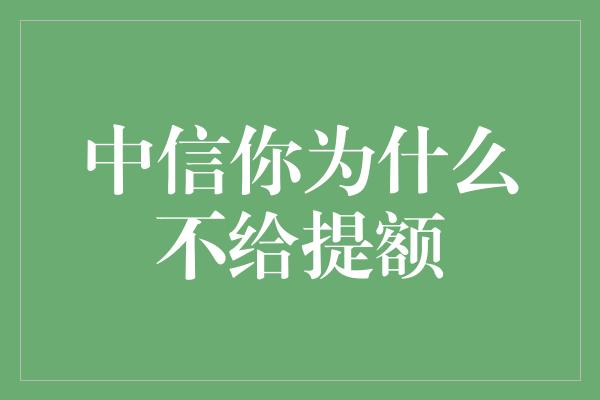 中信你为什么不给提额