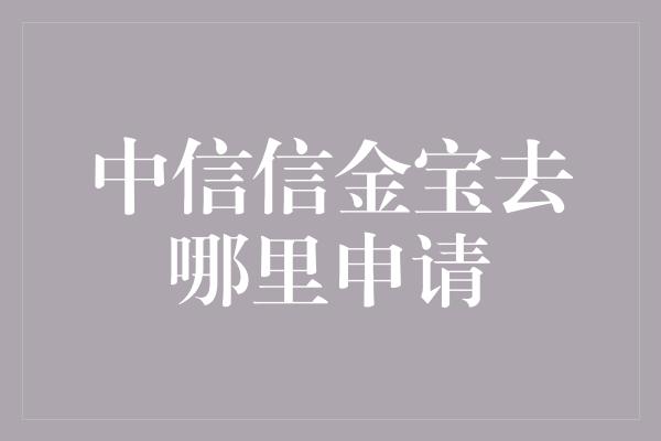 中信信金宝去哪里申请