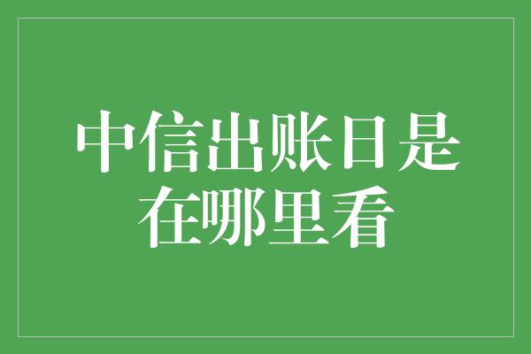 中信出账日是在哪里看