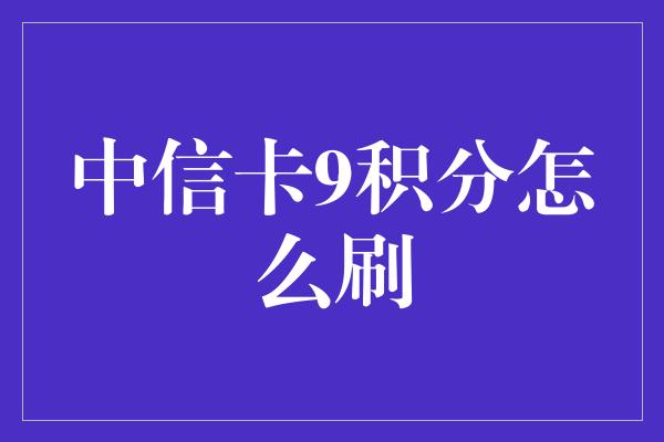 中信卡9积分怎么刷