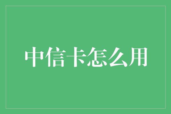 中信卡怎么用