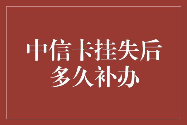 中信卡挂失后多久补办