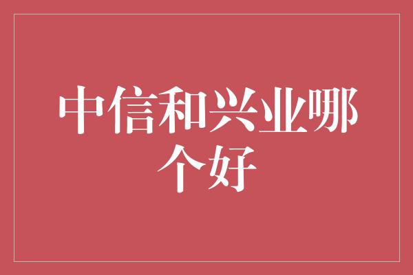 中信和兴业哪个好