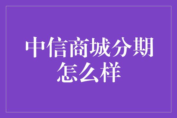 中信商城分期怎么样