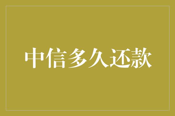 中信多久还款