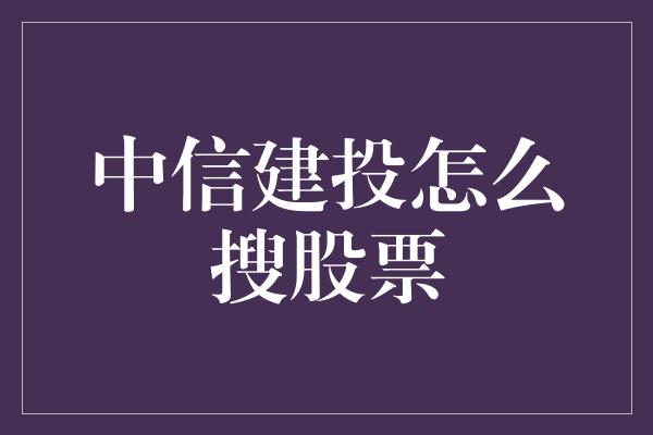 中信建投怎么搜股票