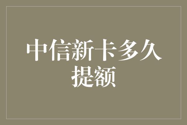 中信新卡多久提额