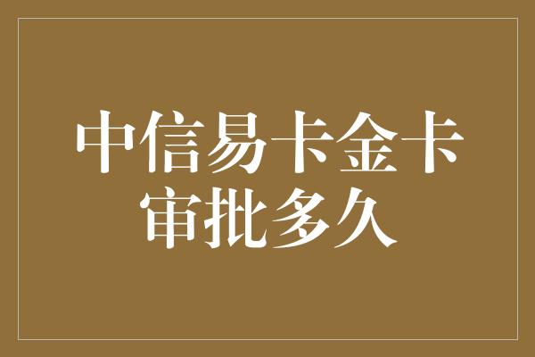 中信易卡金卡审批多久