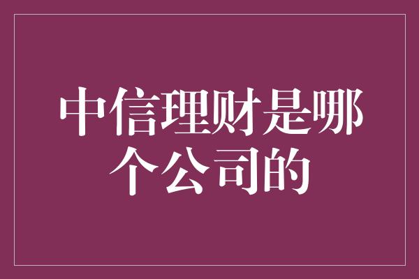 中信理财是哪个公司的