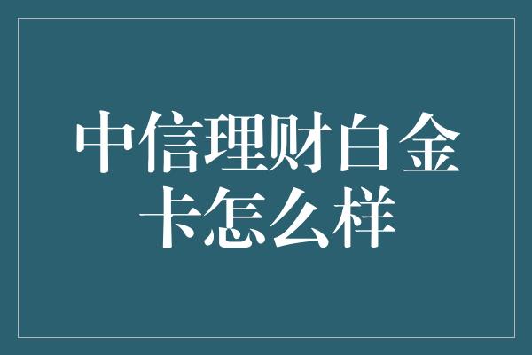 中信理财白金卡怎么样