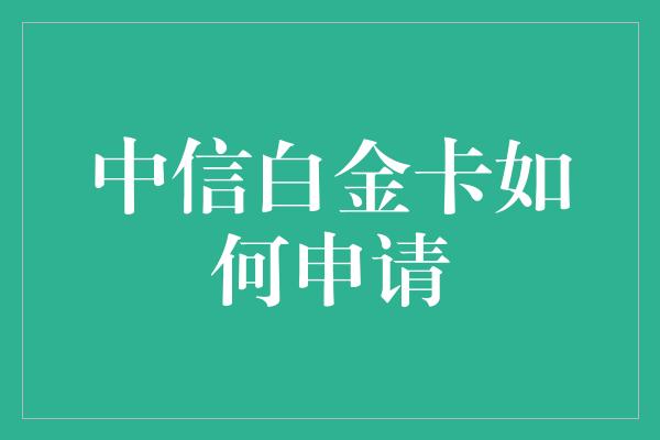 中信白金卡如何申请