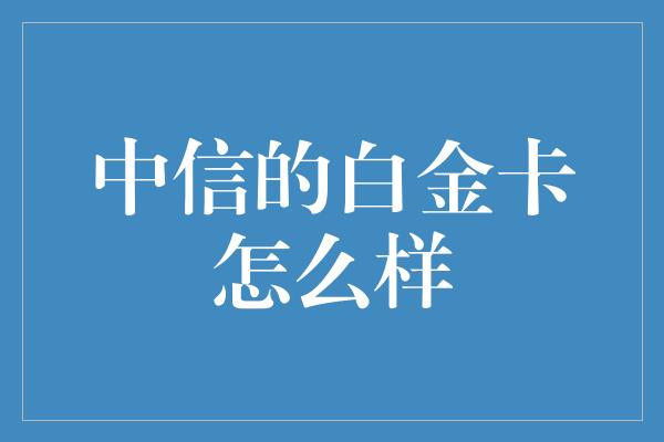 中信的白金卡怎么样